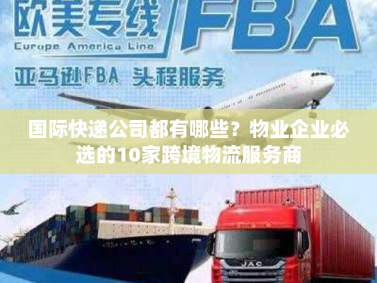 国际快递公司都有哪些？物业企业必选的10家跨境物流服务商