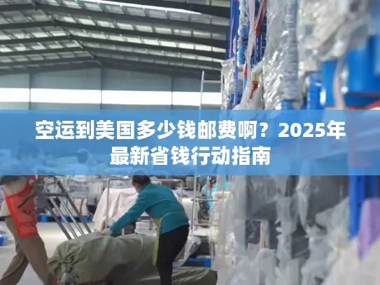 空运到美国多少钱邮费啊？2025年最新省钱行动指南