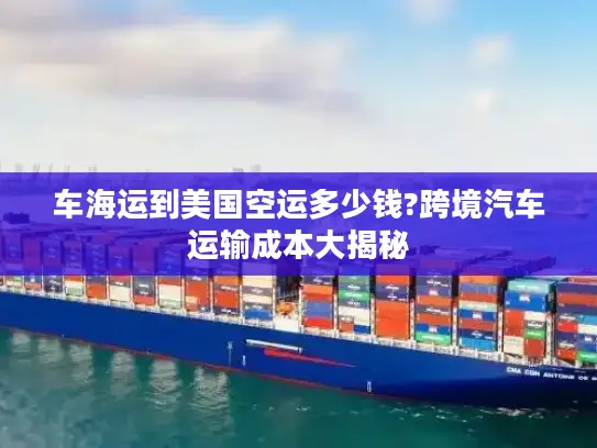 车海运到美国空运多少钱?跨境汽车运输成本大揭秘