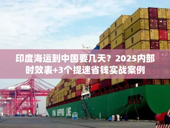 印度海运到中国要几天？2025内部时效表+3个提速省钱实战案例