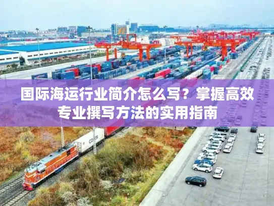 国际海运行业简介怎么写？掌握高效专业撰写方法的实用指南