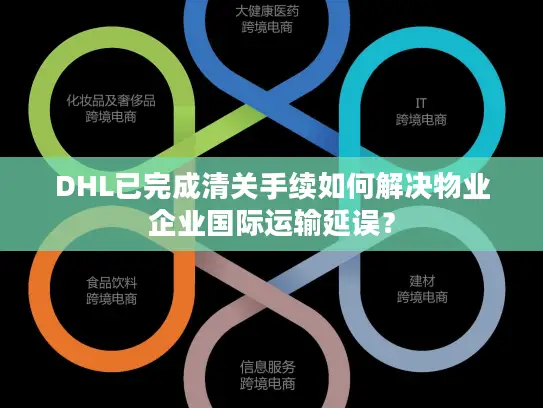 DHL已完成清关手续如何解决物业企业国际运输延误？
