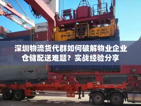 深圳物流货代群如何破解物业企业仓储配送难题？实战经验分享