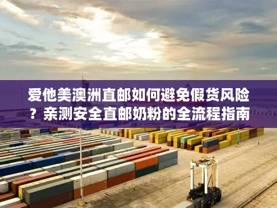 爱他美澳洲直邮如何避免假货风险？亲测安全直邮奶粉的全流程指南