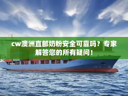 cw澳洲直邮奶粉安全可靠吗？专家解答您的所有疑问！