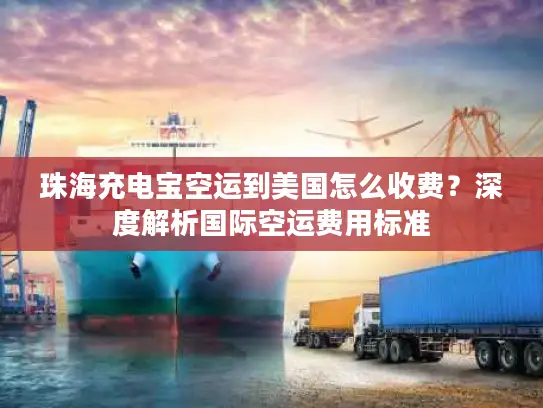 珠海充电宝空运到美国怎么收费？深度解析国际空运费用标准