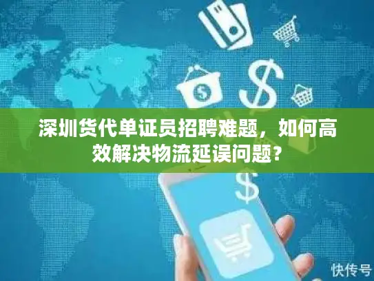 深圳货代单证员招聘难题，如何高效解决物流延误问题？