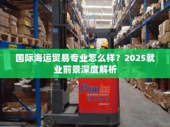国际海运贸易专业怎么样？2025就业前景深度解析