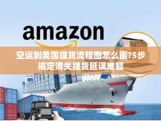 空运到美国提货流程图怎么画?5步搞定清关提货延误难题