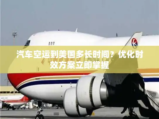 汽车空运到美国多长时间？优化时效方案立即掌握