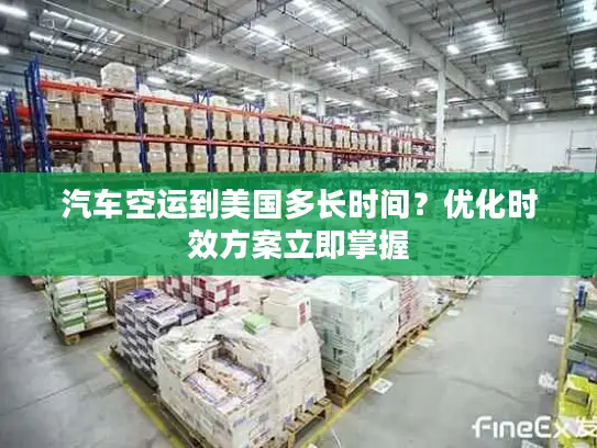 汽车空运到美国多长时间？优化时效方案立即掌握