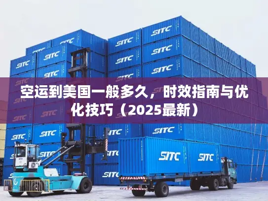 空运到美国一般多久，时效指南与优化技巧（2025最新）