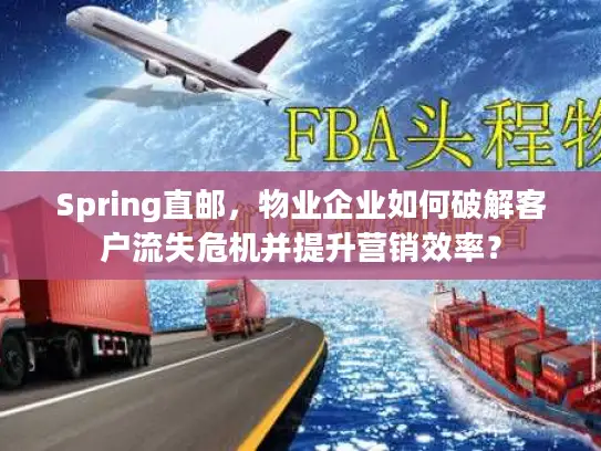 Spring直邮，物业企业如何破解客户流失危机并提升营销效率？