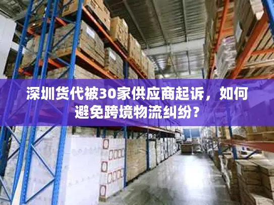 深圳货代被30家供应商起诉，如何避免跨境物流纠纷？