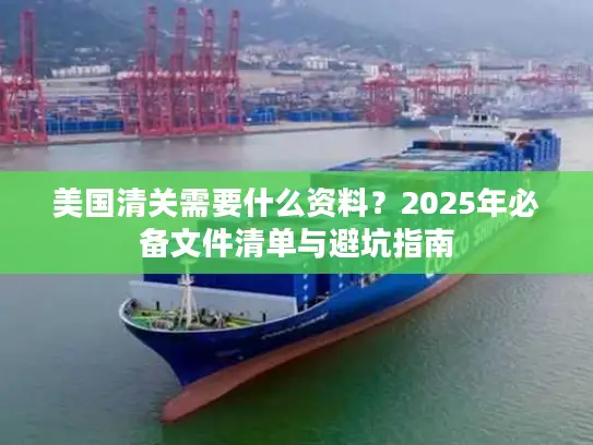 美国清关需要什么资料？2025年必备文件清单与避坑指南
