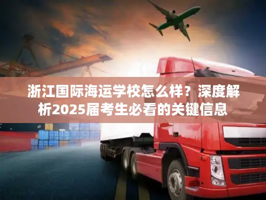 浙江国际海运学校怎么样？深度解析2025届考生必看的关键信息