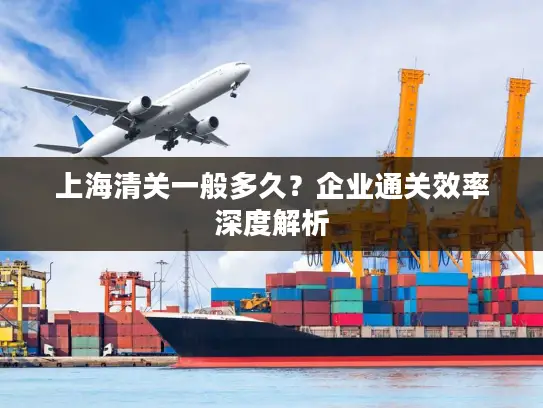 上海清关一般多久？企业通关效率深度解析