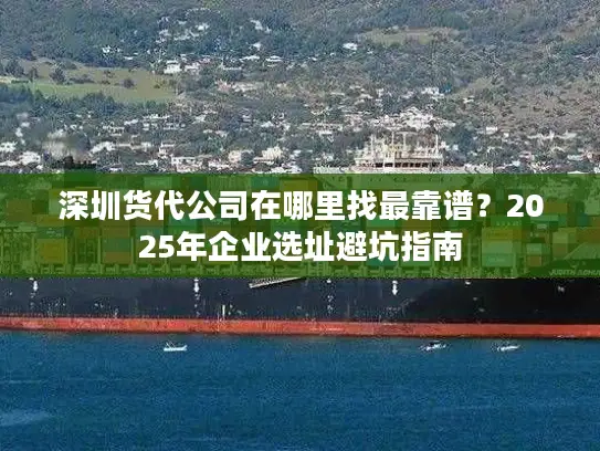 深圳货代公司在哪里找最靠谱？2025年企业选址避坑指南