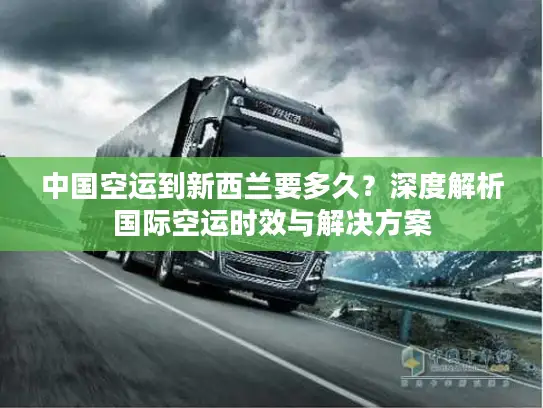 中国空运到新西兰要多久？深度解析国际空运时效与解决方案