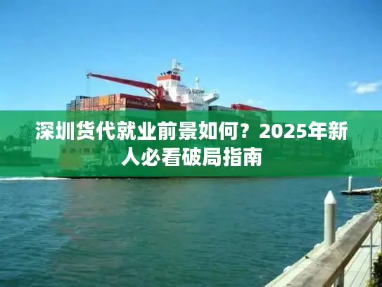 深圳货代就业前景如何？2025年新人必看破局指南