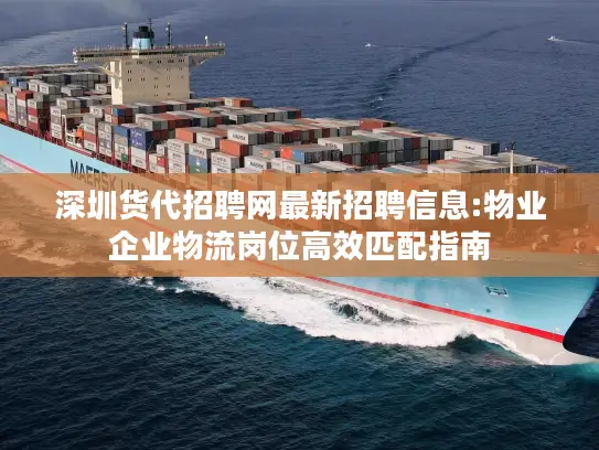 深圳货代招聘网最新招聘信息:物业企业物流岗位高效匹配指南