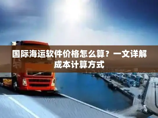 国际海运软件价格怎么算？一文详解成本计算方式