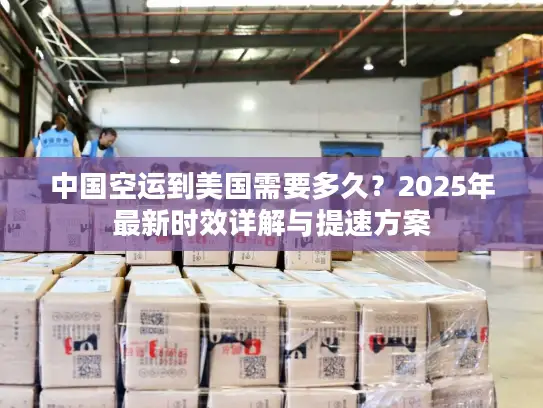 中国空运到美国需要多久？2025年最新时效详解与提速方案