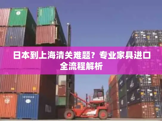 日本到上海清关难题？专业家具进口全流程解析