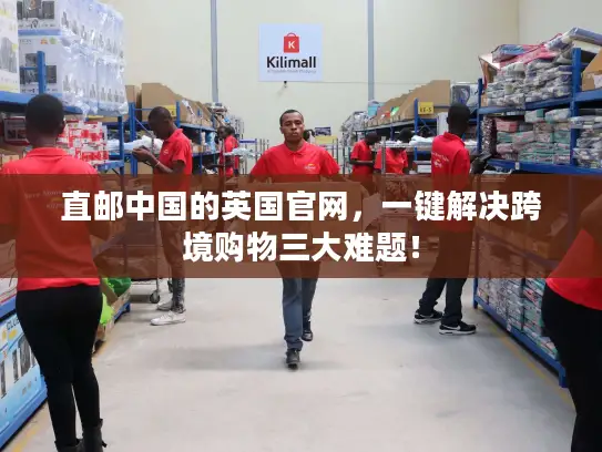 直邮中国的英国官网，一键解决跨境购物三大难题！
