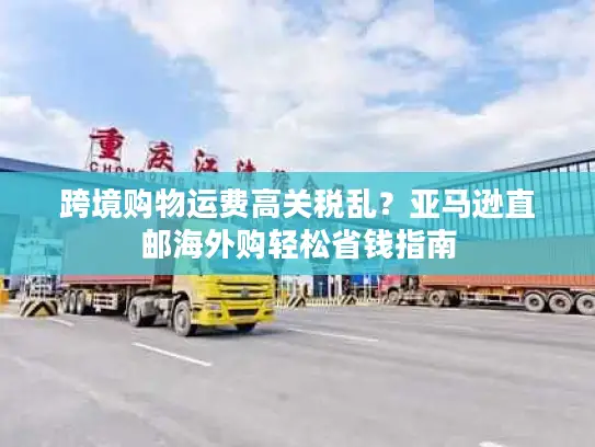 跨境购物运费高关税乱？亚马逊直邮海外购轻松省钱指南