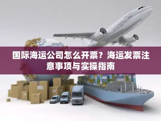 国际海运公司怎么开票？海运发票注意事项与实操指南