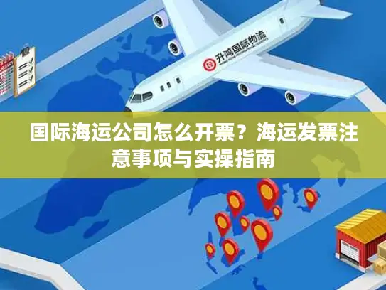 国际海运公司怎么开票？海运发票注意事项与实操指南