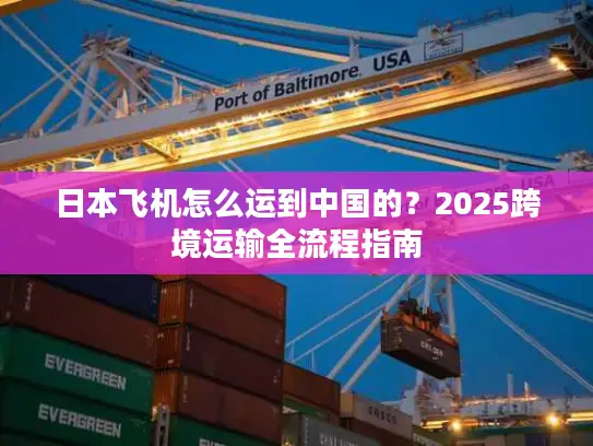 日本飞机怎么运到中国的？2025跨境运输全流程指南