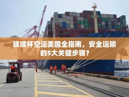 玻璃杯空运美国全指南，安全运输的5大关键步骤？