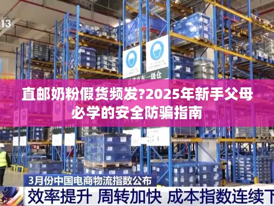 直邮奶粉假货频发?2025年新手父母必学的安全防骗指南