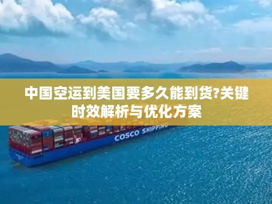 中国空运到美国要多久能到货?关键时效解析与优化方案