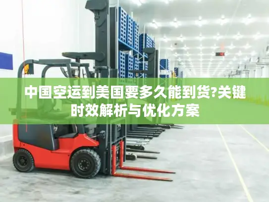 中国空运到美国要多久能到货?关键时效解析与优化方案