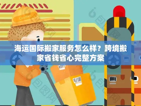 海运国际搬家服务怎么样？跨境搬家省钱省心完整方案