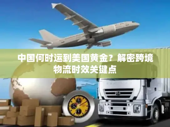 中国何时运到美国黄金？解密跨境物流时效关键点
