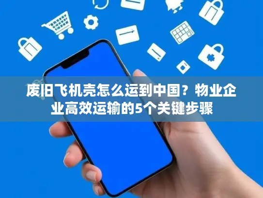 废旧飞机壳怎么运到中国？物业企业高效运输的5个关键步骤