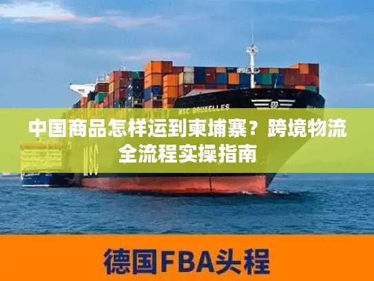 中国商品怎样运到柬埔寨？跨境物流全流程实操指南