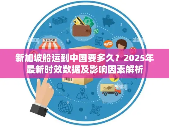 新加坡船运到中国要多久？2025年最新时效数据及影响因素解析