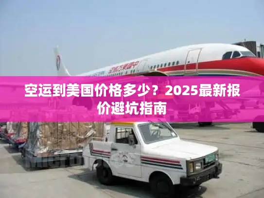 空运到美国价格多少？2025最新报价避坑指南