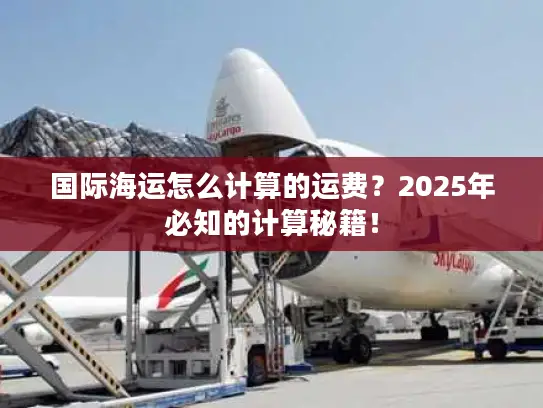国际海运怎么计算的运费？2025年必知的计算秘籍！
