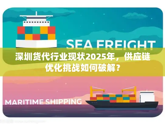 深圳货代行业现状2025年,供应链优化挑战如何破解? 深圳货代行业现状2025年,供应链优化挑战如何破解?
