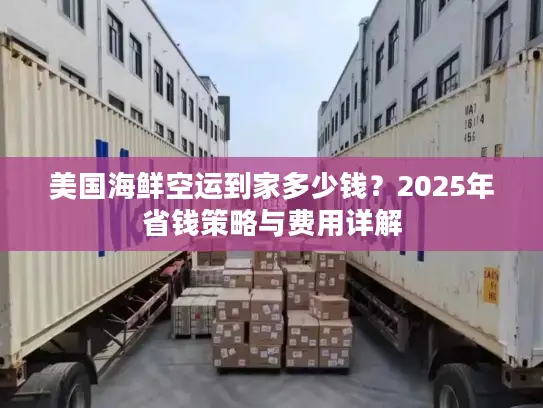 美国海鲜空运到家多少钱？2025年省钱策略与费用详解