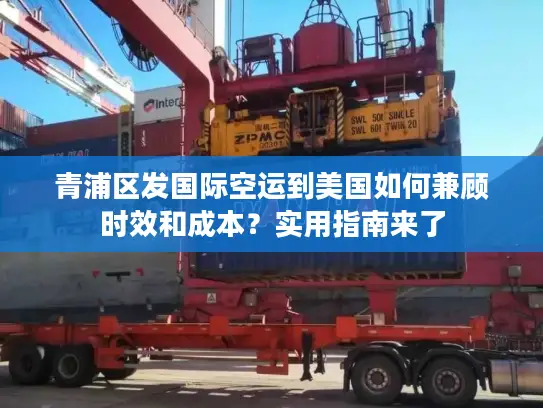 青浦区发国际空运到美国如何兼顾时效和成本？实用指南来了