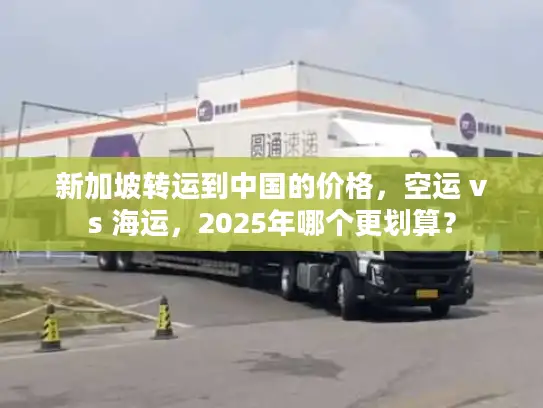 新加坡转运到中国的价格，空运 vs 海运，2025年哪个更划算？
