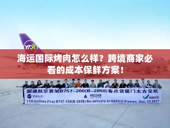 海运国际烤肉怎么样？跨境商家必看的成本保鲜方案！