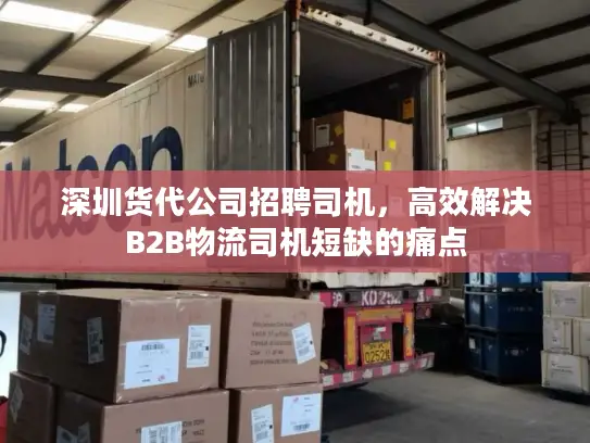深圳货代公司招聘司机，高效解决B2B物流司机短缺的痛点